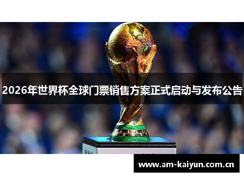 2026年世界杯全球门票销售方案正式启动与发布公告 2026年世界杯全球门票销售方案正式启动与发布公告