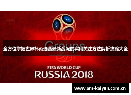 全方位掌握世界杯预选赛最新战况的实用关注方法解析攻略大全 全方位掌握世界杯预选赛最新战况的实用关注方法解析攻略大全